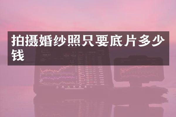 拍摄婚纱照只要底片多少钱