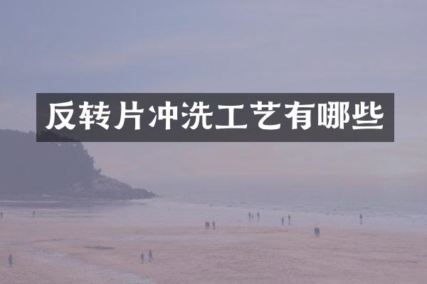 反转片冲洗工艺有哪些