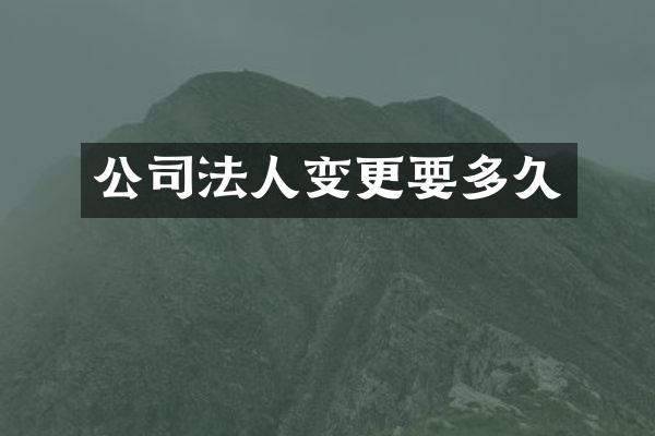 公司法人变更要多久
