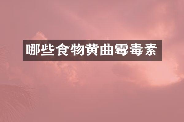 哪些食物黄曲霉毒素