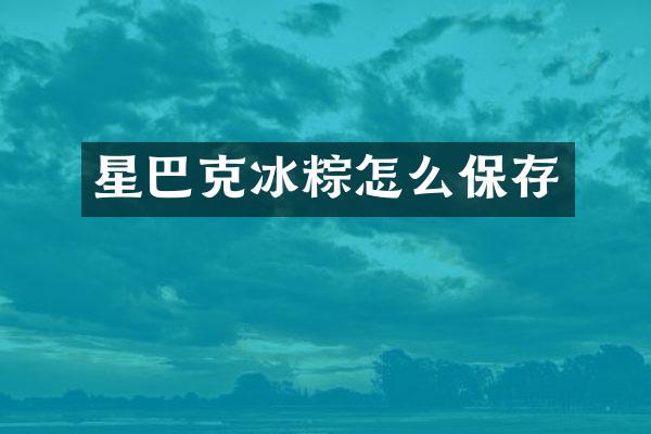 星巴克冰粽怎么保存