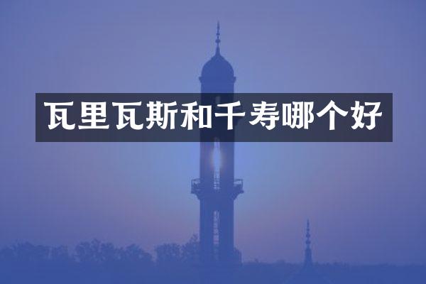 瓦里瓦斯和千寿哪个好