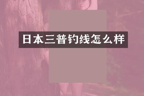 日本三普钓线怎么样