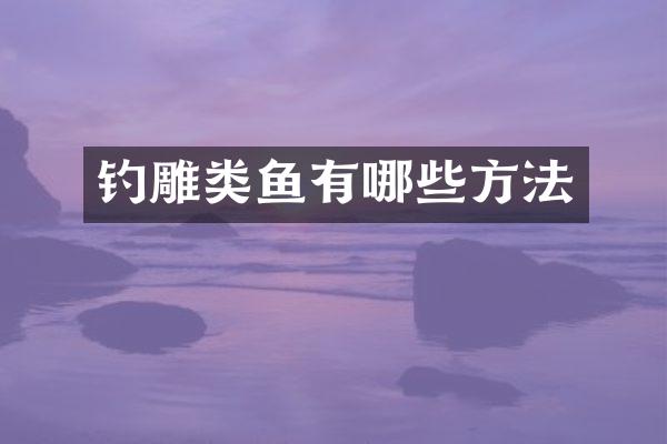 钓雕类鱼有哪些方法