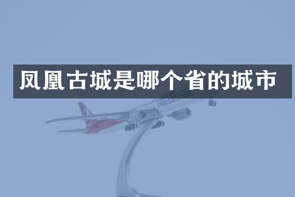 凤凰古城是哪个省的城市