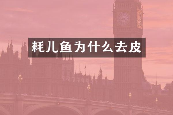 耗儿鱼为什么去皮