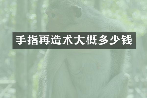 手指再造术大概多少钱