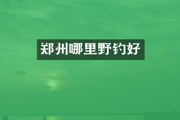 郑州哪里野钓好