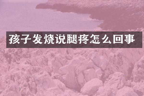 孩子发烧说腿疼怎么回事