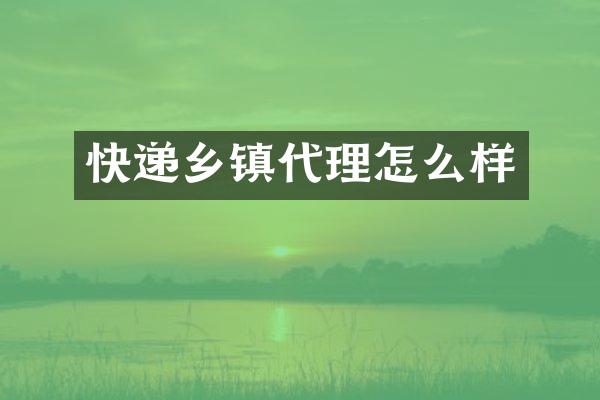 快递乡镇代理怎么样