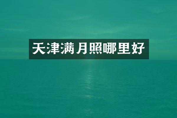 天津满月照哪里好