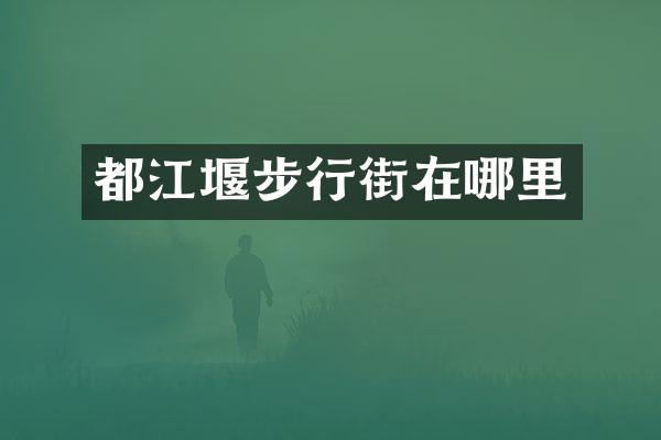 都江堰步行街在哪里