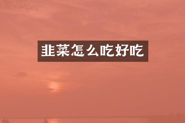 韭菜怎么吃好吃