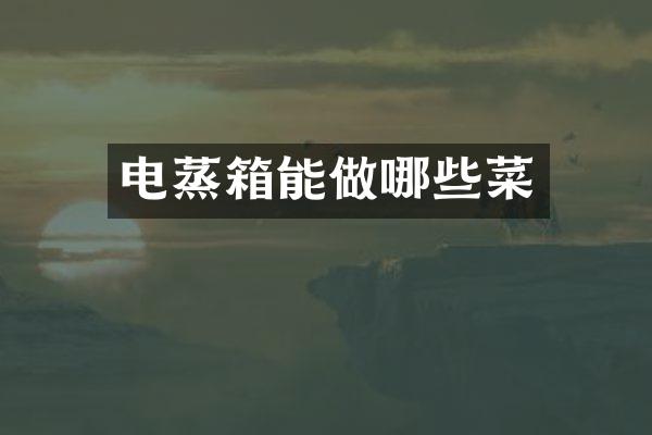 电蒸箱能做哪些菜