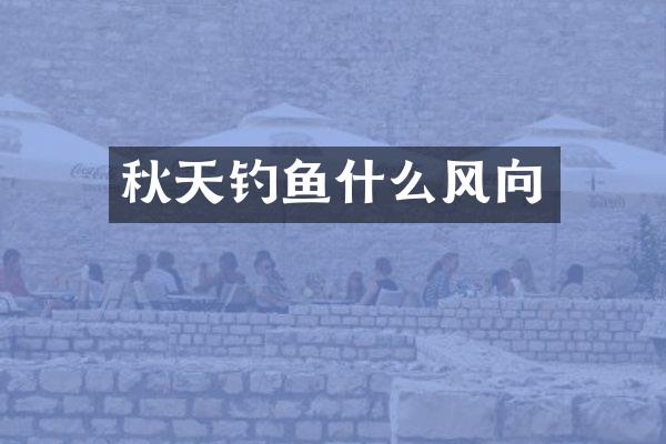 秋天钓鱼什么风向