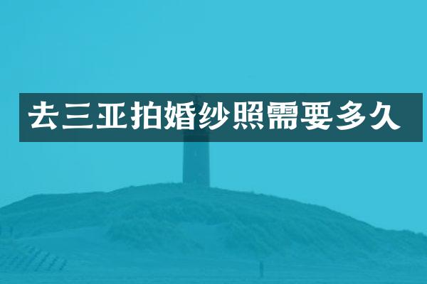 去三亚拍婚纱照需要多久