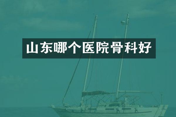 山东哪个医院骨科好