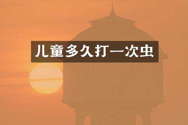 儿童多久打一次虫