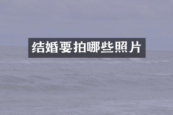 结婚要拍哪些照片