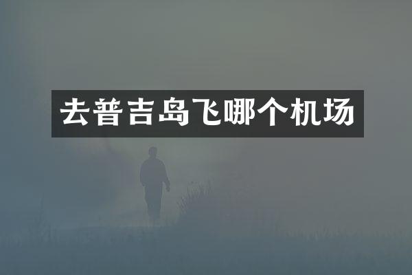 去普吉岛飞哪个机场