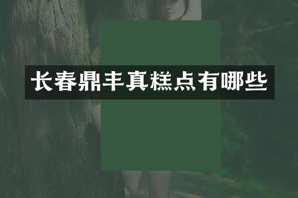 长春鼎丰真糕点有哪些