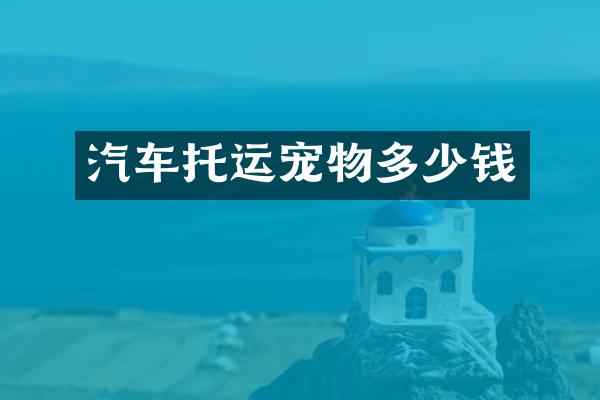 汽车托运宠物多少钱