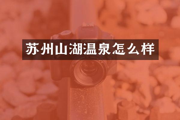 苏州山湖温泉怎么样
