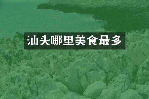 汕头哪里美食最多