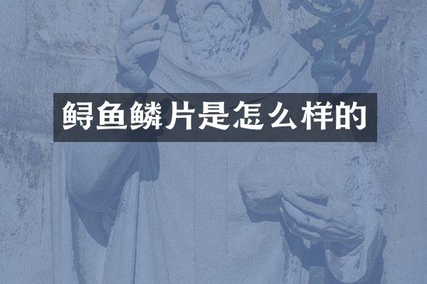 鲟鱼鳞片是怎么样的