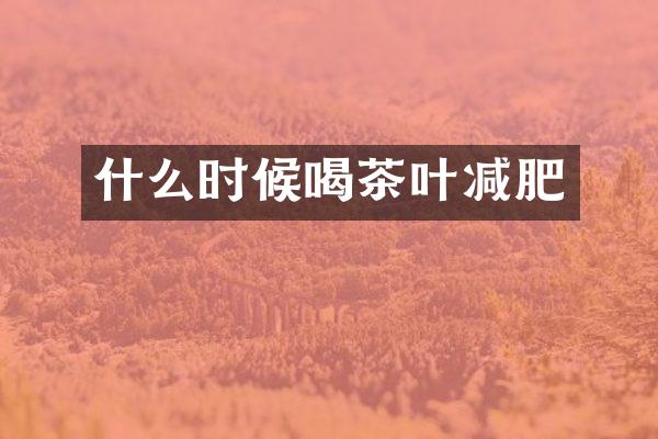 什么时候喝茶叶减肥