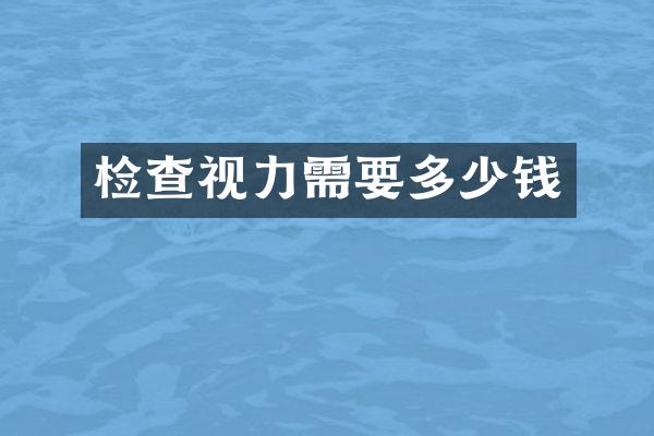 检查视力需要多少钱