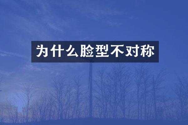 为什么脸型不对称