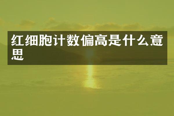 红细胞计数偏高是什么意思