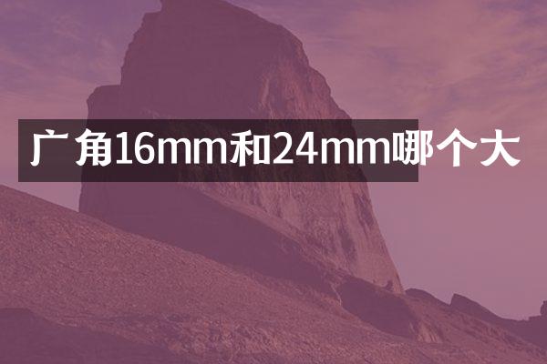 广角16mm和24mm哪个大