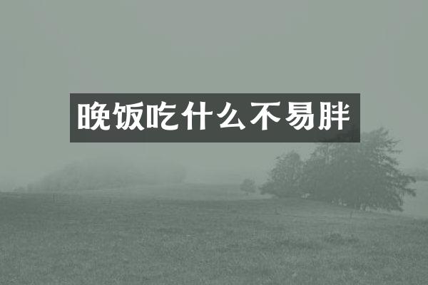 晚饭吃什么不易胖