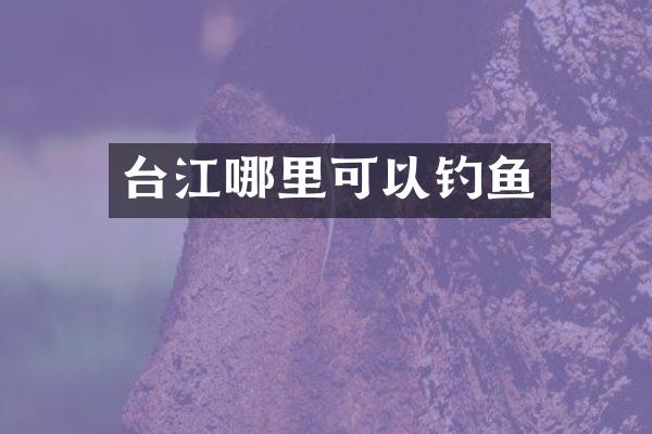 台江哪里可以钓鱼