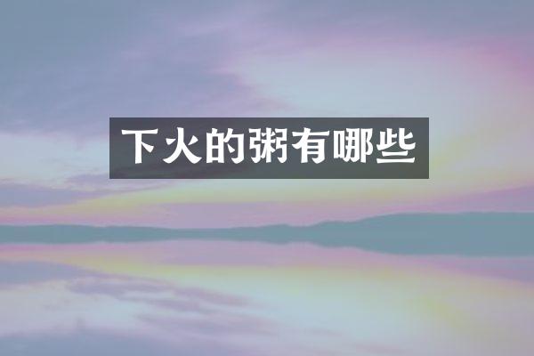 下火的粥有哪些