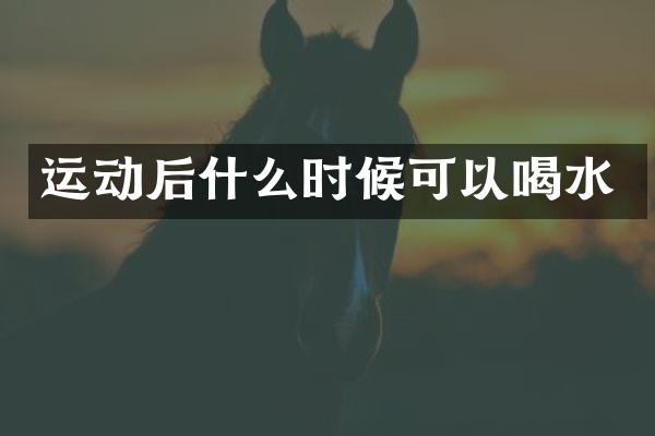 运动后什么时候可以喝水