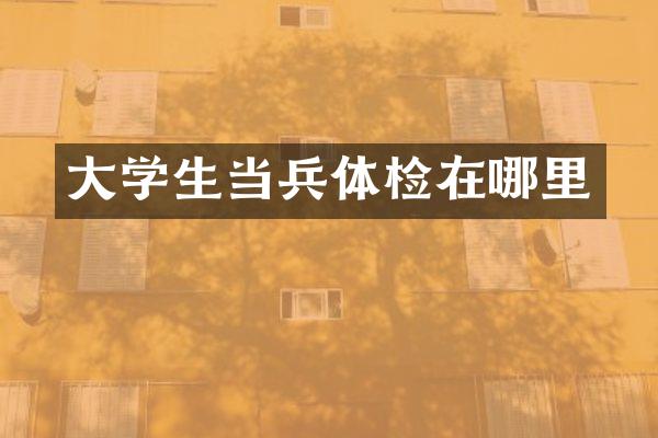 大学生当兵体检在哪里