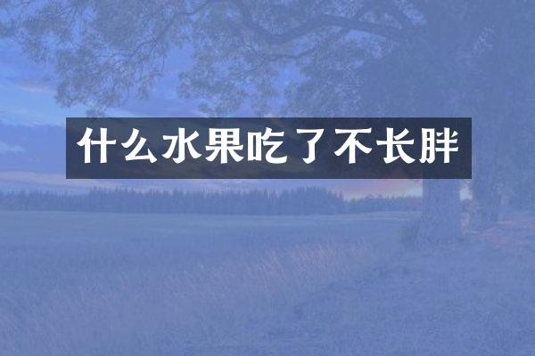 什么水果吃了不长胖