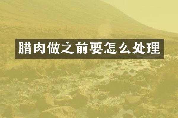 腊肉做之前要怎么处理