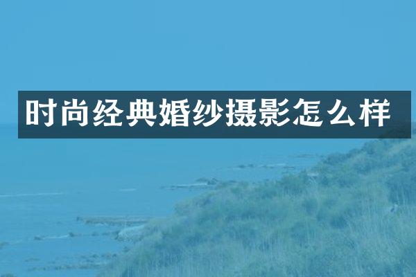 时尚经典婚纱摄影怎么样