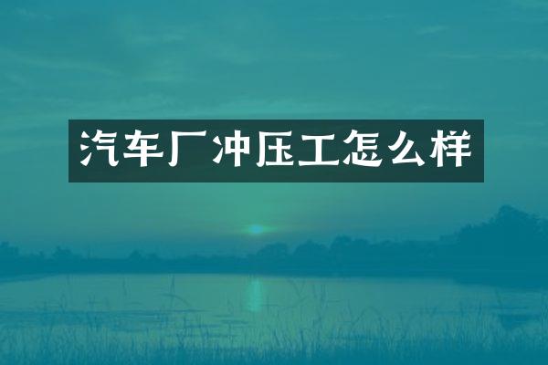 汽车厂冲压工怎么样