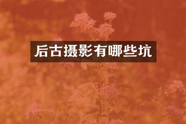 后古摄影有哪些坑