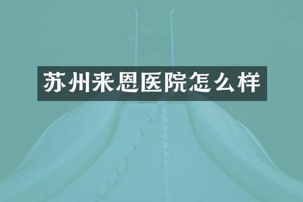 苏州来恩医院怎么样