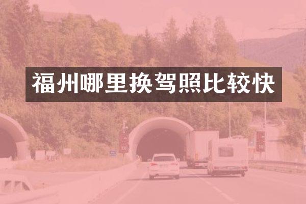 福州哪里换驾照比较快