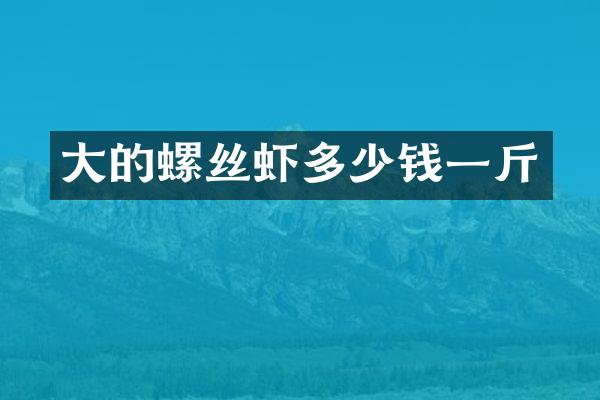 大的螺丝虾多少钱一斤