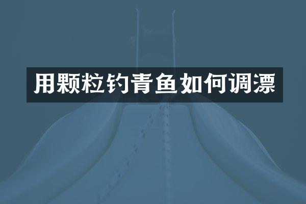 用颗粒钓青鱼如何调漂