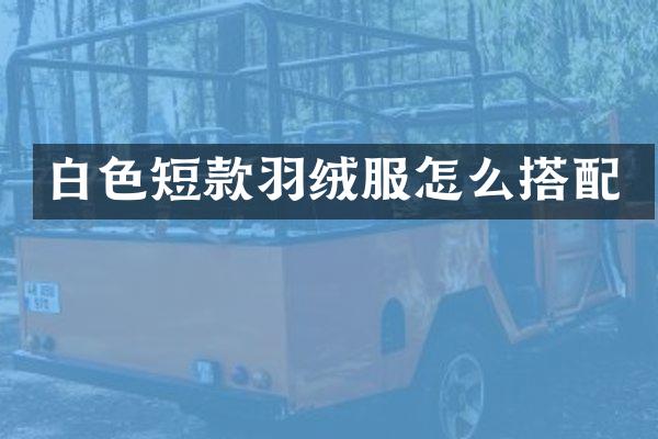 白色短款羽绒服怎么搭配