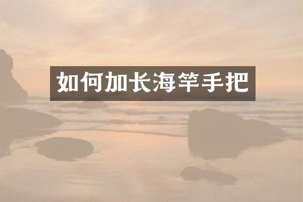 如何加长海竿手把
